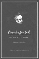 Aletheia Noble, T: Remember Your Death: Memento Mori Lenten