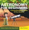 Astronomy For Beginners: A Young Stargazers Guide To The Universe - Children Explore Outer Space Books
