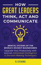 How Great Leaders Think, Act and Communicate