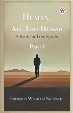 Human, All-Too-Human A Book for Free Spirits Part I