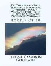 Key Themes And Bible Teachings By Natural Divisions - Book 7 - Messianic Prophecies Christ To Messianic Prophecies Yehowah