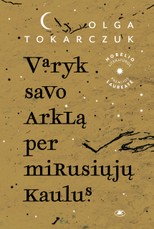 VARYK SAVO ARKLĄ PER MIRUSIŲJŲ KAULUS. Nauja Nobelio premijos laureatės Olgos Tokarczuk knyga