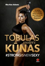 TOBULAS MOTERS KŪNAS: ar turėti tobulą kūną ir atrodyti taip, kaip atrodo pasaulinės žvaigždės – įgyvendinama svajonė? Ilka Rae Adams sako moterims – TAIP! Jūs galite!