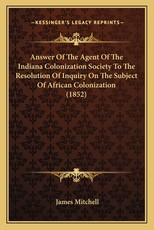 Answer Of The Agent Of The Indiana Colonization Society To The Resolution Of Inquiry On The Subject Of African Colonization (1852)