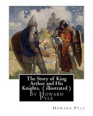 The Story of King Arthur and His Knights, By Howard Pyle ( illustrated )