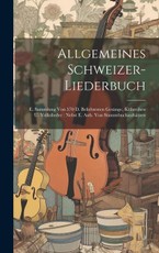 Allgemeines Schweizer-liederbuch: E. Sammlung Von 570 D. Beliebtesten Gesänge, Kühreihen U. Volkslieder: Nebst E. Anh. Von Stammbuchaufsätzen