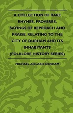 A Collection of Rare Rhymes, Proverbs, Sayings of Reproach and Praise, Relating to the City of Durham and Its Inhabitants (Folklore History Series)