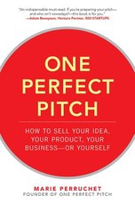 One Perfect Pitch: How to Sell Your Idea, Your Product, Your Business--Or Yourself