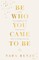 Be Who You Came To Be
