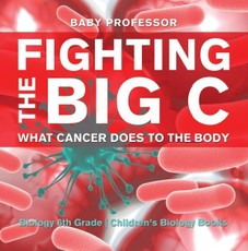 Fighting the Big C : What Cancer Does to the Body - Biology 6th Grade | Children's Biology Books