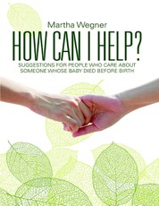 How Can I Help?: Suggestions for People Who Care About Someone Whose Baby Died Before Birth