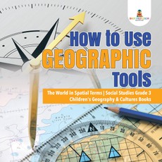 How to Use Geographic Tools | The World in Spatial Terms | Social Studies Grade 3 | Children's Geography & Cultures Books
