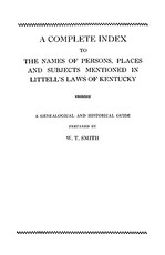 Complete Index to the Names of Persons, Places and Subjects Mentioned in Littell's Laws of Kentucky