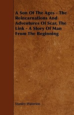 A Son Of The Ages - The Reincarnations And Adventures Of Scar, The Link - A Story Of Man From The Beginning