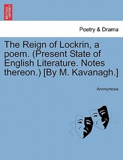 The Reign of Lockrin, a Poem. (Present State of English Literature. Notes Thereon.) [By M. Kavanagh.]