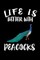 Life Is Better With Peacocks