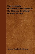 The Icelandic Discoverers of America; Or, Honour to Whom Honour Is Due.