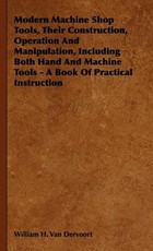 Modern Machine Shop Tools, Their Construction, Operation And Manipulation, Including Both Hand And Machine Tools - A Book Of Practical Instruction