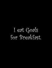 I eat Goals for Breakfast