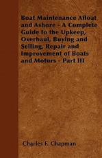 Boat Maintenance Afloat and Ashore - A Complete Guide to the Upkeep, Overhaul, Buying and Selling, Repair and Improvement of Boats and Motors - Part III