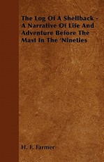 The Log of a Shellback - A Narrative of Life and Adventure Before the Mast in the 'Nineties