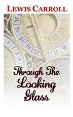 Through The Looking Glass The Classic and Original Story by Lewis Carroll