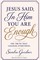 Jesus Said, In Him You Are Enough