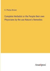 Complete Herbalist or the People their own Physicians by the use Nature's Remedies