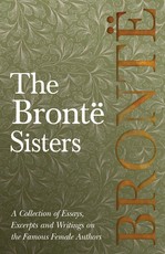 The BrontÃ« Sisters; A Collection of Essays, Excerpts and Writings on the Famous Female Authors - By G. K . Chesterton, Virginia Woolfe, Mrs Gaskell, Mrs Oliphant and Others