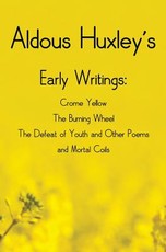 Aldous Huxley's Early Writings including (complete and unabridged) Crome Yellow, The Burning Wheel, The Defeat of Youth and Other Poems and Mortal Coils