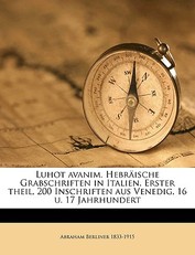 Luhot Avanim. Hebraische Grabschriften in Italien. Erster Theil, 200 Inschriften Aus Venedig, 16 U. 17 Jahrhundert