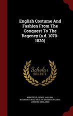 English Costume And Fashion From The Conquest To The Regency (a.d. 1070-1820)