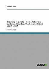 Drowning in e-mails - from a helper to a burden and how to get back to an efficient use of e-mail