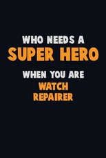 Who Need A SUPER HERO, When You Are Watch repairer