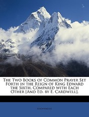 The Two Books of Common Prayer Set Forth in the Reign of King Edward the Sixth, Compared with Each Other [and Ed. by E. Cardwell].