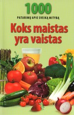 Koks maistas yra vaistas. 1000 patarimų apie sveiką mitybą