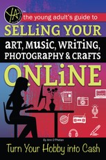The Young Adult's Guide to Selling Your Art, Music, Writing, Photography, & Crafts Online Turn Your Hobby into Cash