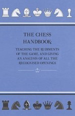The Chess Handbook - Teaching The Rudiments Of The Game, And Giving An Analysis Of All The Recognised Openings