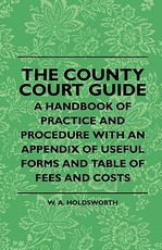 The County Court Guide - A Handbook of Practice and Procedure with an Appendix of Useful Forms and Table of Fees and Costs