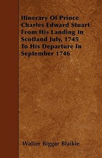 Itinerary of Prince Charles Edward Stuart from His Landing in Scotland July, 1745 to His Departure in September 1746