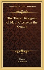 The Three Dialogues of M. T. Cicero on the Orator