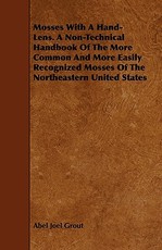 Mosses With A Hand-Lens. A Non-Technical Handbook Of The More Common And More Easily Recognized Mosses Of The Northeastern United States