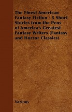 The Finest American Fantasy Fiction - 5 Short Stories from the Pens of America's Greatest Fantasy Writers (Fantasy and Horror Classics)