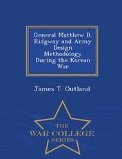 General Matthew B. Ridgway and Army Design Methodology During the Korean War - War College Series