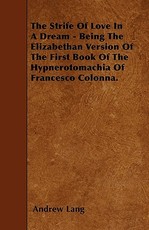 The Strife Of Love In A Dream - Being The Elizabethan Version Of The First Book Of The Hypnerotomachia Of Francesco Colonna.