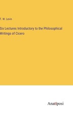 Six Lectures Introductory to the Philosophical Writings of Cicero
