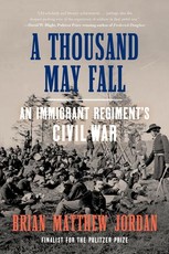 A Thousand May Fall - An Immigrant Regiment`s Civil War