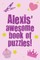 Alexis' Awesome Book Of Puzzles!