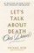 Let's Talk about Death (Over Dinner): An Invitation and Guide to Life's Most Important Conversation
