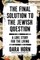 The Final Solution to the Jewish Question